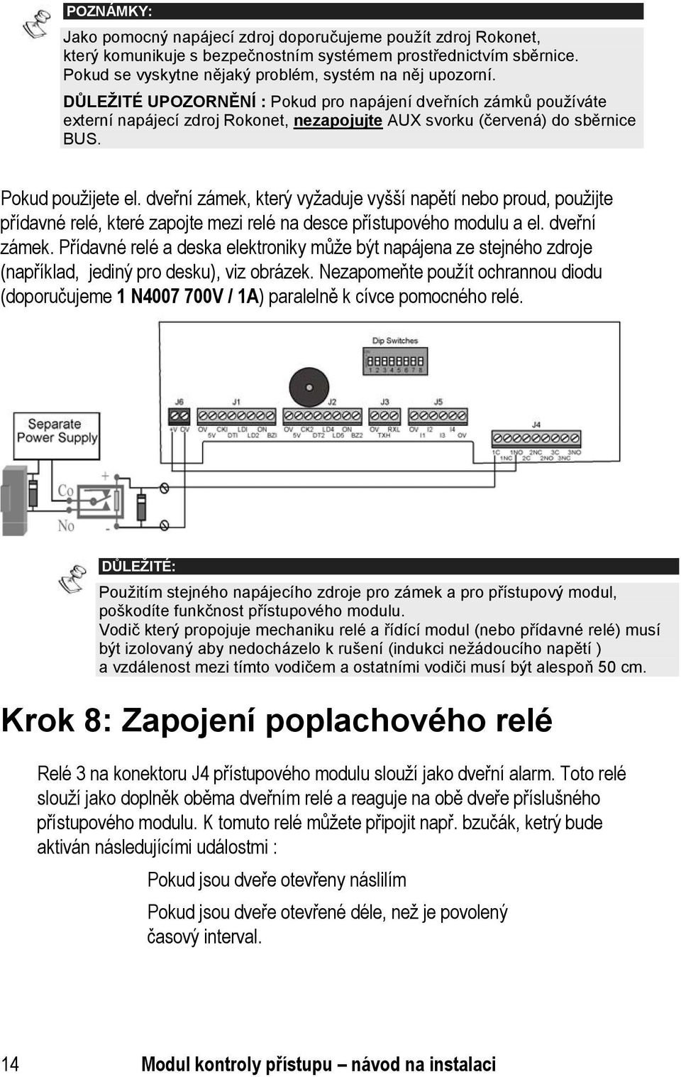 dveřní zámek, který vyžaduje vyšší napětí nebo proud, použijte přídavné relé, které zapojte mezi relé na desce přístupového modulu a el. dveřní zámek.