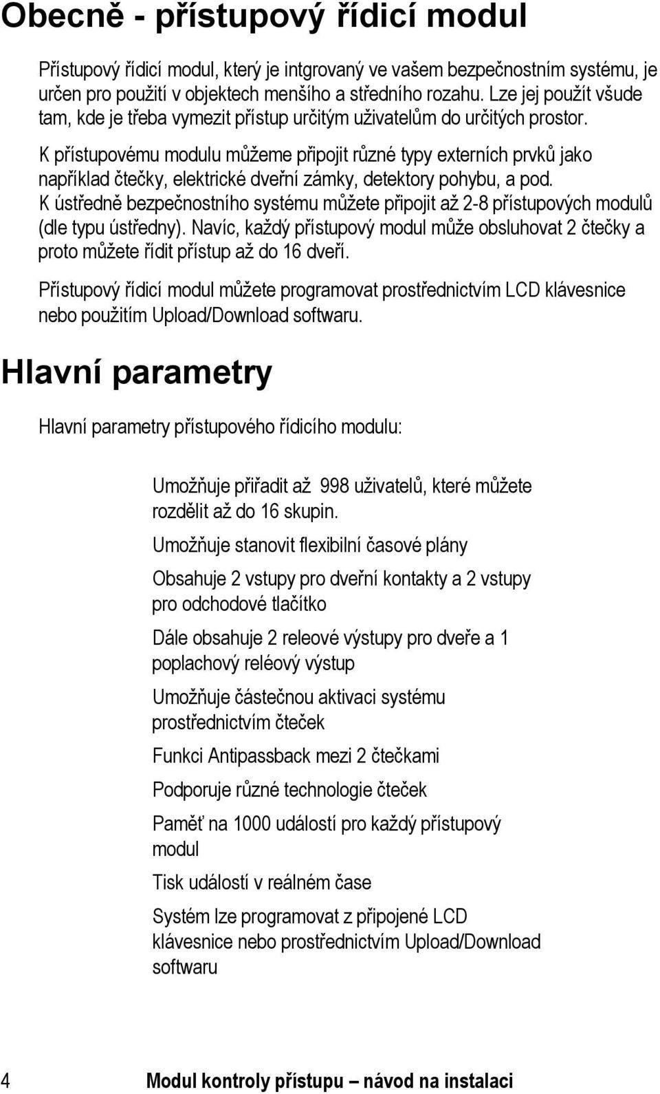 K přístupovému modulu můžeme připojit různé typy externích prvků jako například čtečky, elektrické dveřní zámky, detektory pohybu, a pod.