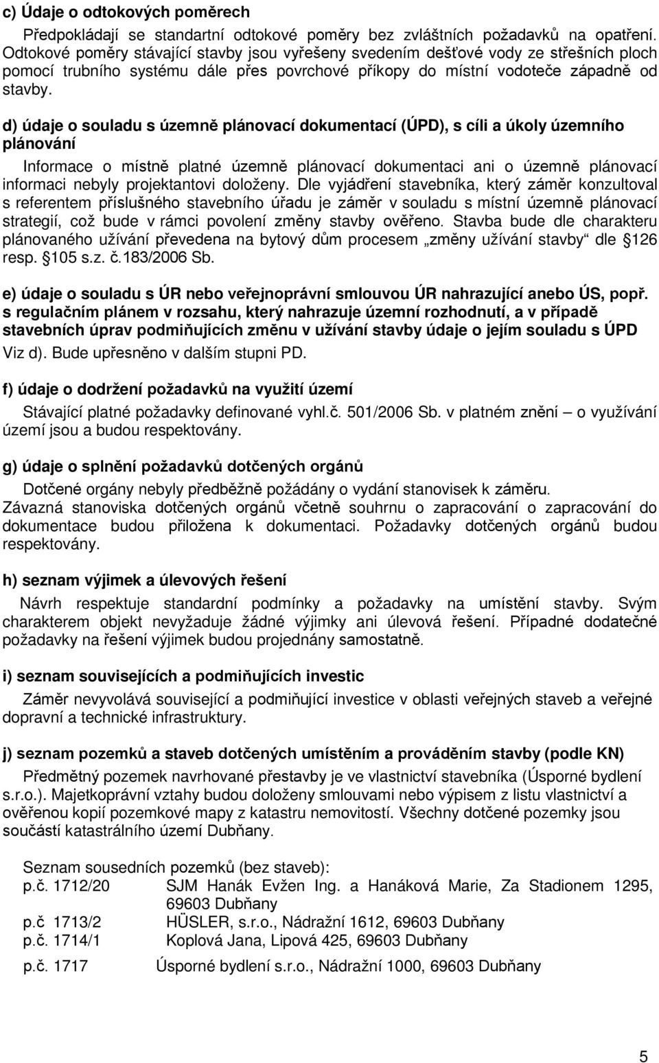 d) údaje o souladu s územně plánovací dokumentací (ÚPD), s cíli a úkoly územního plánování Informace o místně platné územně plánovací dokumentaci ani o územně plánovací informaci nebyly projektantovi