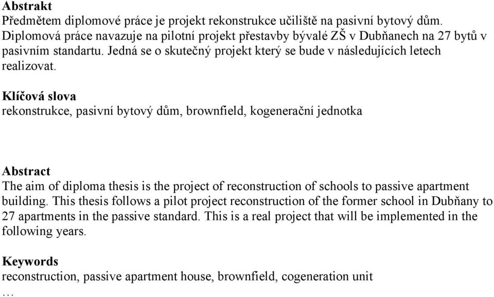 Klíčová slova rekonstrukce, pasivní bytový dům, brownfield, kogenerační jednotka Abstract The aim of diploma thesis is the project of reconstruction of schools to passive apartment