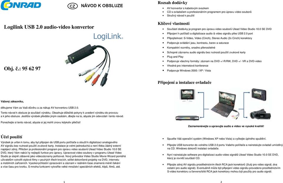0 port Připojitelnost: S-Video, Video (Cinch), Stereo Audio (2x Cinch) konektory Podporuje ovládání jasu, kontrastu, barev a saturace Kompaktní rozměry, snadno přenositelné Schopné záznamu audio