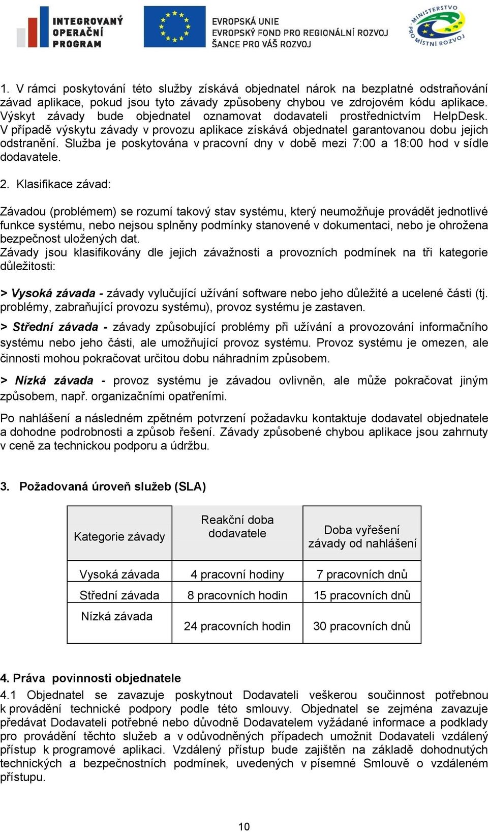 Služba je poskytována v pracovní dny v době mezi 7:00 a 18:00 hod v sídle dodavatele. 2.