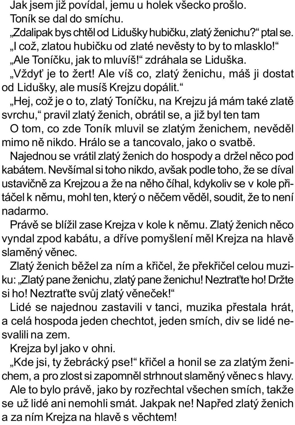 Hej, což je o to, zlatý Toníèku, na Krejzu já mám také zlatì svrchu, pravil zlatý ženich, obrátil se, a již byl ten tam O tom, co zde Toník mluvil se zlatým ženichem, nevìdìl mimo nì nikdo.