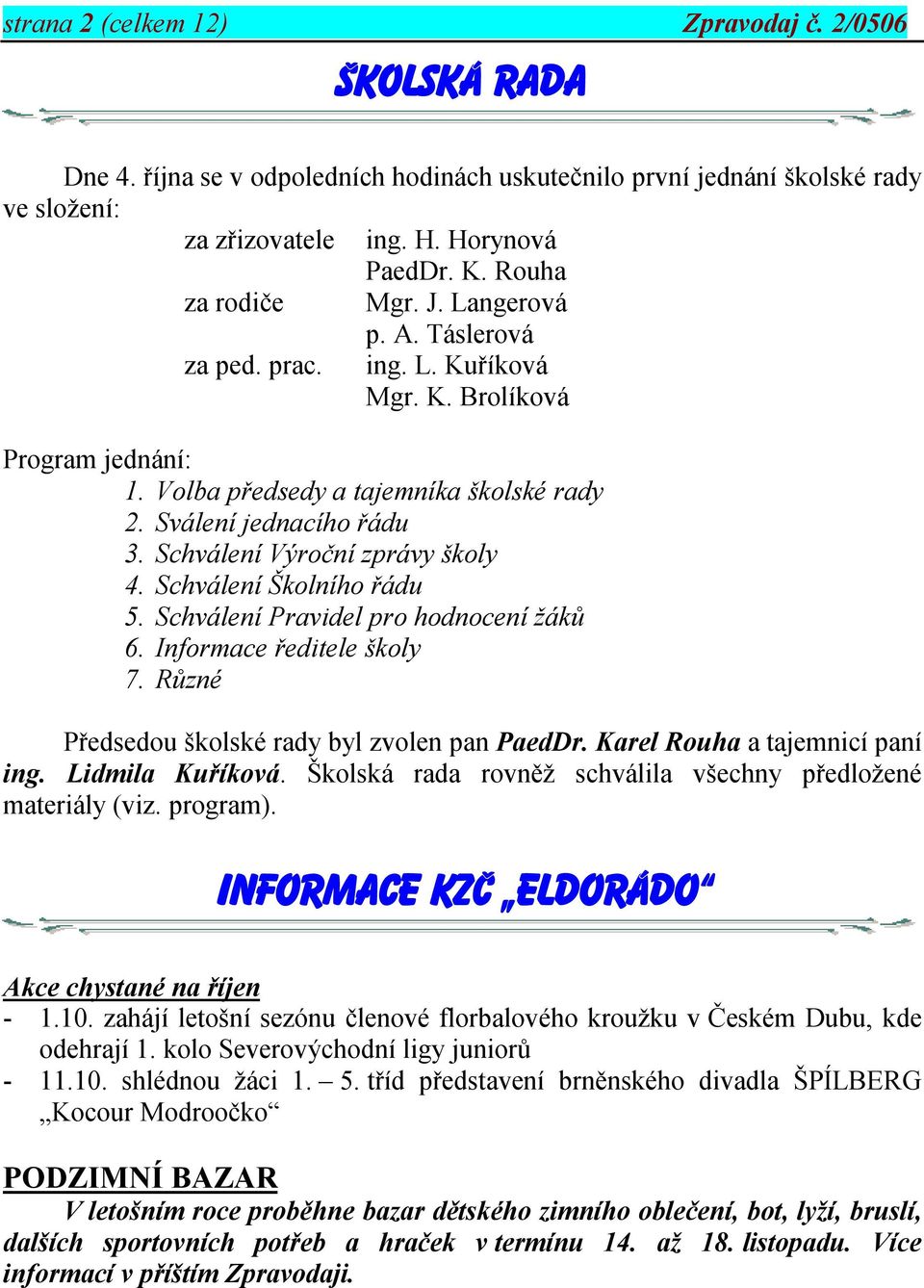 Schválení Školního řádu 5. Schválení Pravidel pro hodnocení žáků 6. Informace ředitele školy 7. Různé Předsedou školské rady byl zvolen pan PaedDr. Karel Rouha a tajemnicí paní ing. Lidmila Kuříková.