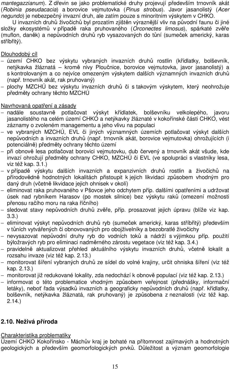 U invazních druhů živočichů byl prozatím zjištěn výraznější vliv na původní faunu či jiné složky ekosystémů v případě raka pruhovaného (Orconectes limosus), spárkaté zvěře (muflon, daněk) a