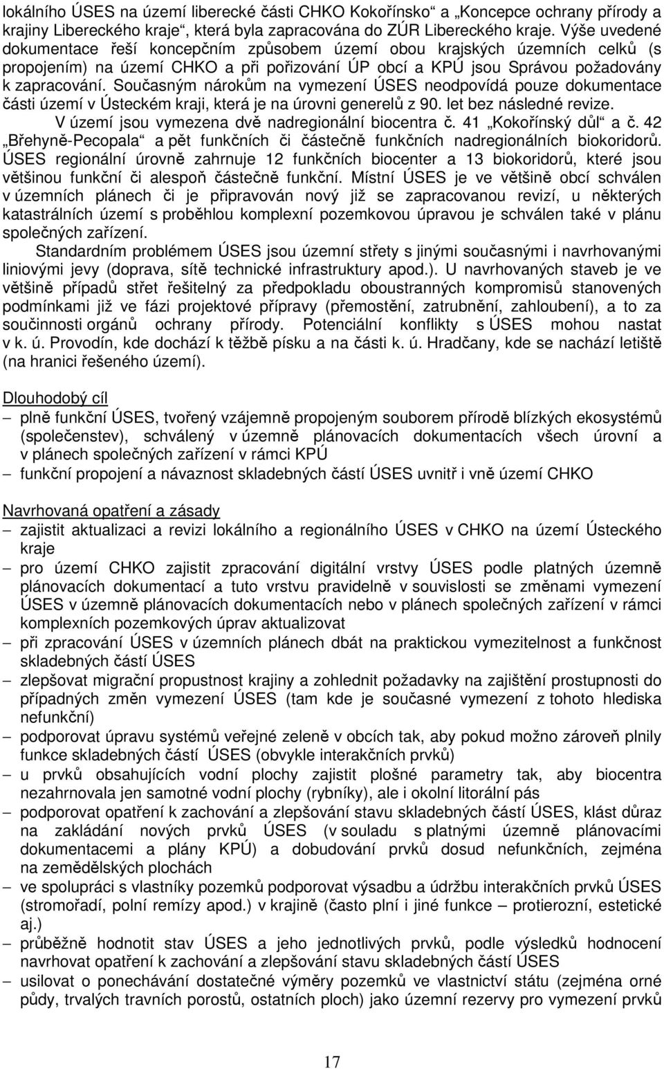 Současným nárokům na vymezení ÚSES neodpovídá pouze dokumentace části území v Ústeckém kraji, která je na úrovni generelů z 90. let bez následné revize.