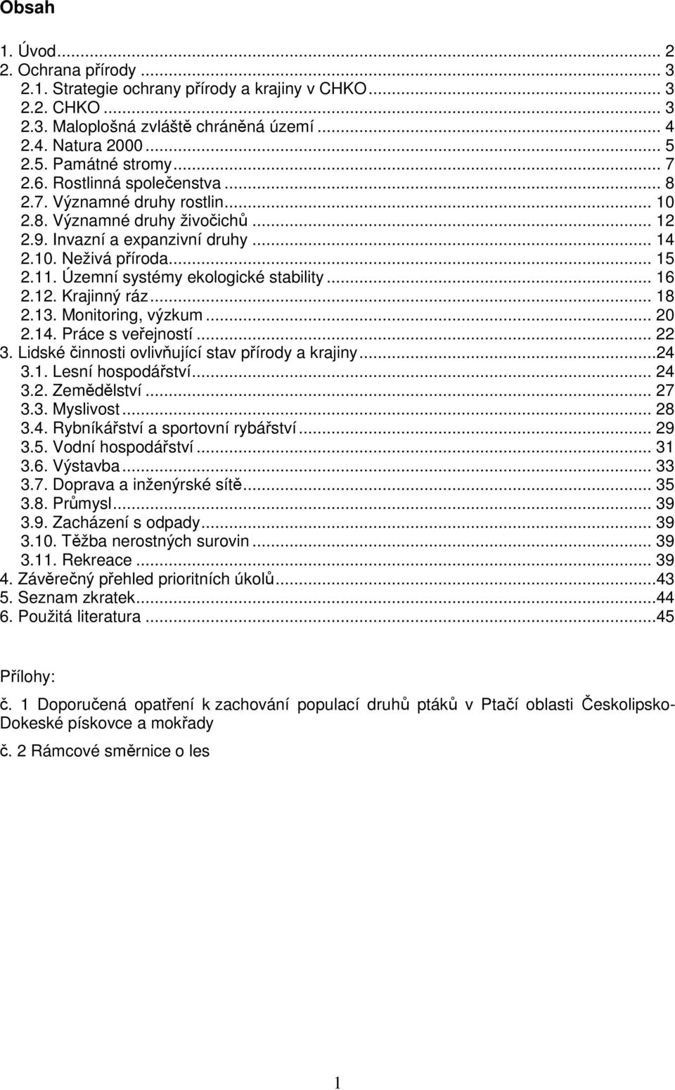 Územní systémy ekologické stability... 16 2.12. Krajinný ráz... 18 2.13. Monitoring, výzkum... 20 2.14. Práce s veřejností... 22 3. Lidské činnosti ovlivňující stav přírody a krajiny...24 3.1. Lesní hospodářství.