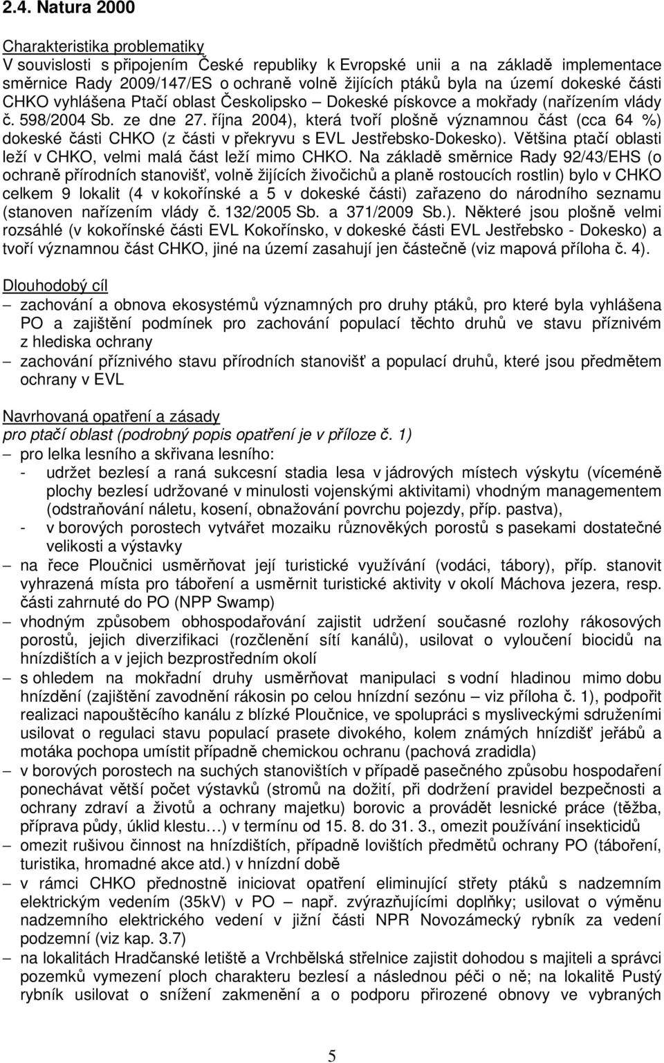 října 2004), která tvoří plošně významnou část (cca 64 %) dokeské části CHKO (z části v překryvu s EVL Jestřebsko-Dokesko). Většina ptačí oblasti leží v CHKO, velmi malá část leží mimo CHKO.