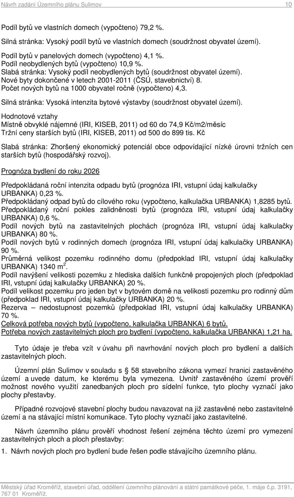 Nové byty dokončené v letech 2001-2011 (ČSÚ, stavebnictví) 8. Počet nových bytů na 1000 obyvatel ročně (vypočteno) 4,3. Silná stránka: Vysoká intenzita bytové výstavby (soudržnost obyvatel území).