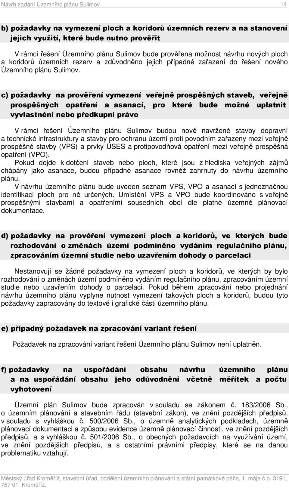 c) požadavky na prověření vymezení veřejně prospěšných staveb, veřejně prospěšných opatření a asanací, pro které bude možné uplatnit vyvlastnění nebo předkupní právo V rámci řešení Územního plánu