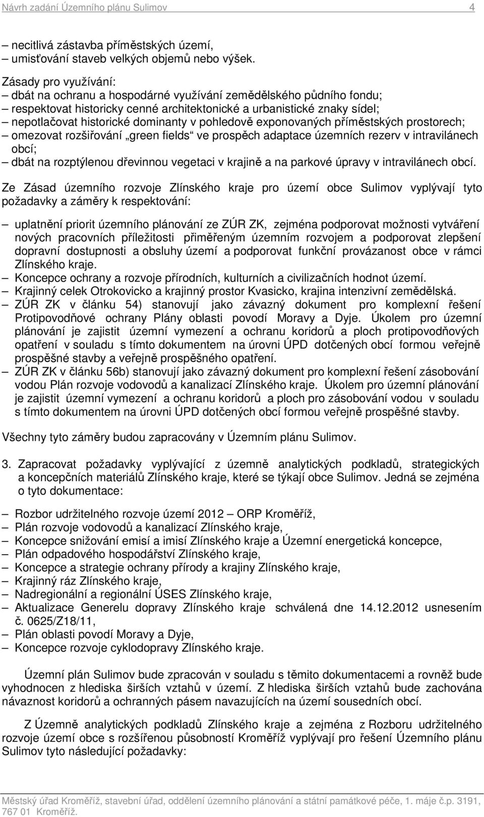 pohledově exponovaných příměstských prostorech; omezovat rozšiřování green fields ve prospěch adaptace územních rezerv v intravilánech obcí; dbát na rozptýlenou dřevinnou vegetaci v krajině a na