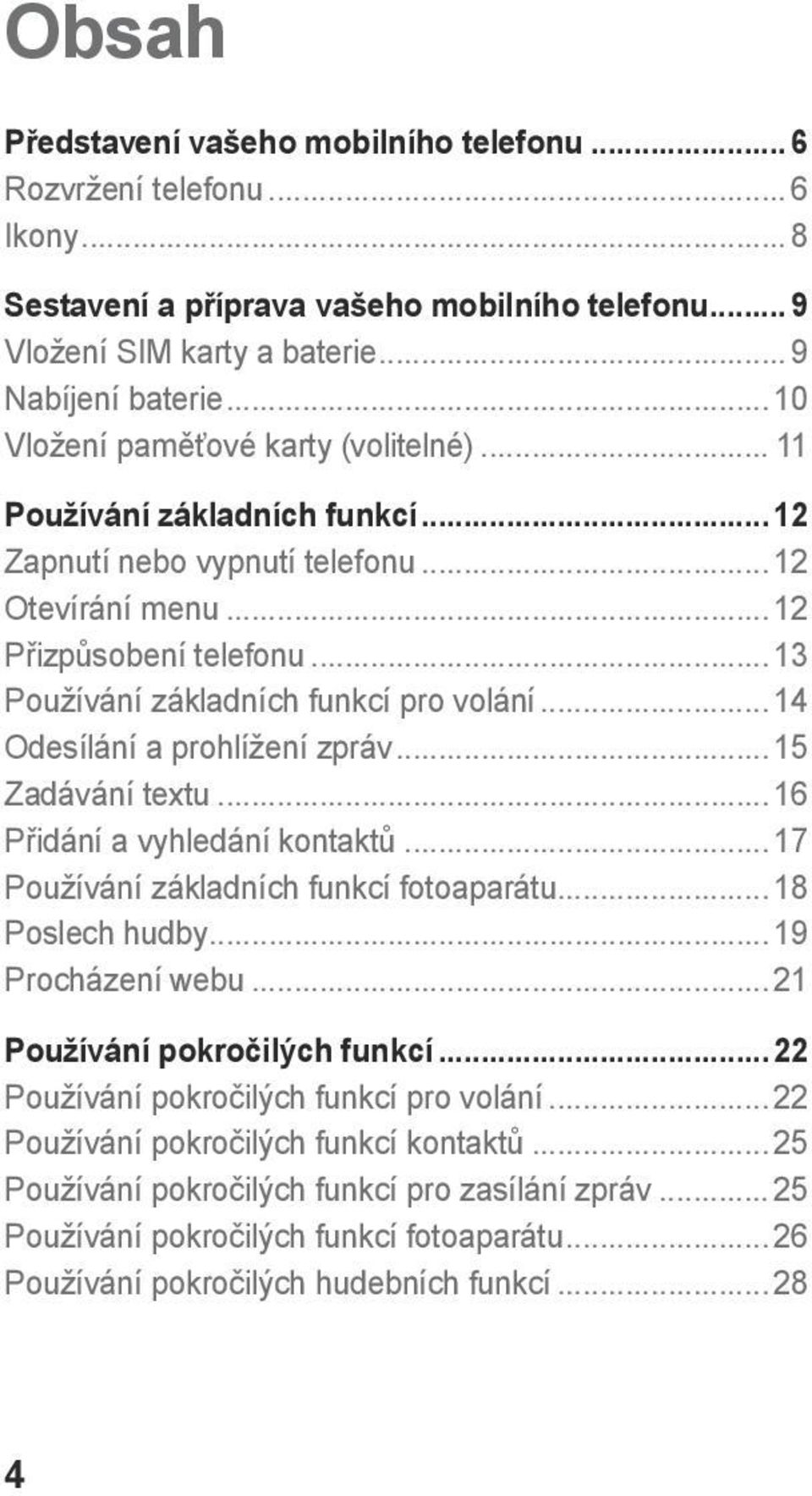 .. 13 Používání základních funkcí pro volání... 14 Odesílání a prohlížení zpráv... 15 Zadávání textu... 16 Přidání a vyhledání kontaktů... 17 Používání základních funkcí fotoaparátu... 18 Poslech hudby.