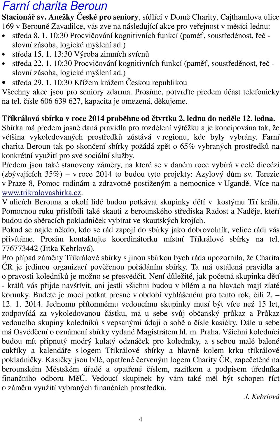 ) středa 15. 1. 13:30 Výroba zimních svícnů středa 22. 1. 10:30 Procvičování kognitivních funkcí (paměť, soustředěnost, řeč - slovní zásoba, logické myšlení ad.) středa 29. 1. 10:30 Křížem krážem Českou republikou Všechny akce jsou pro seniory zdarma.