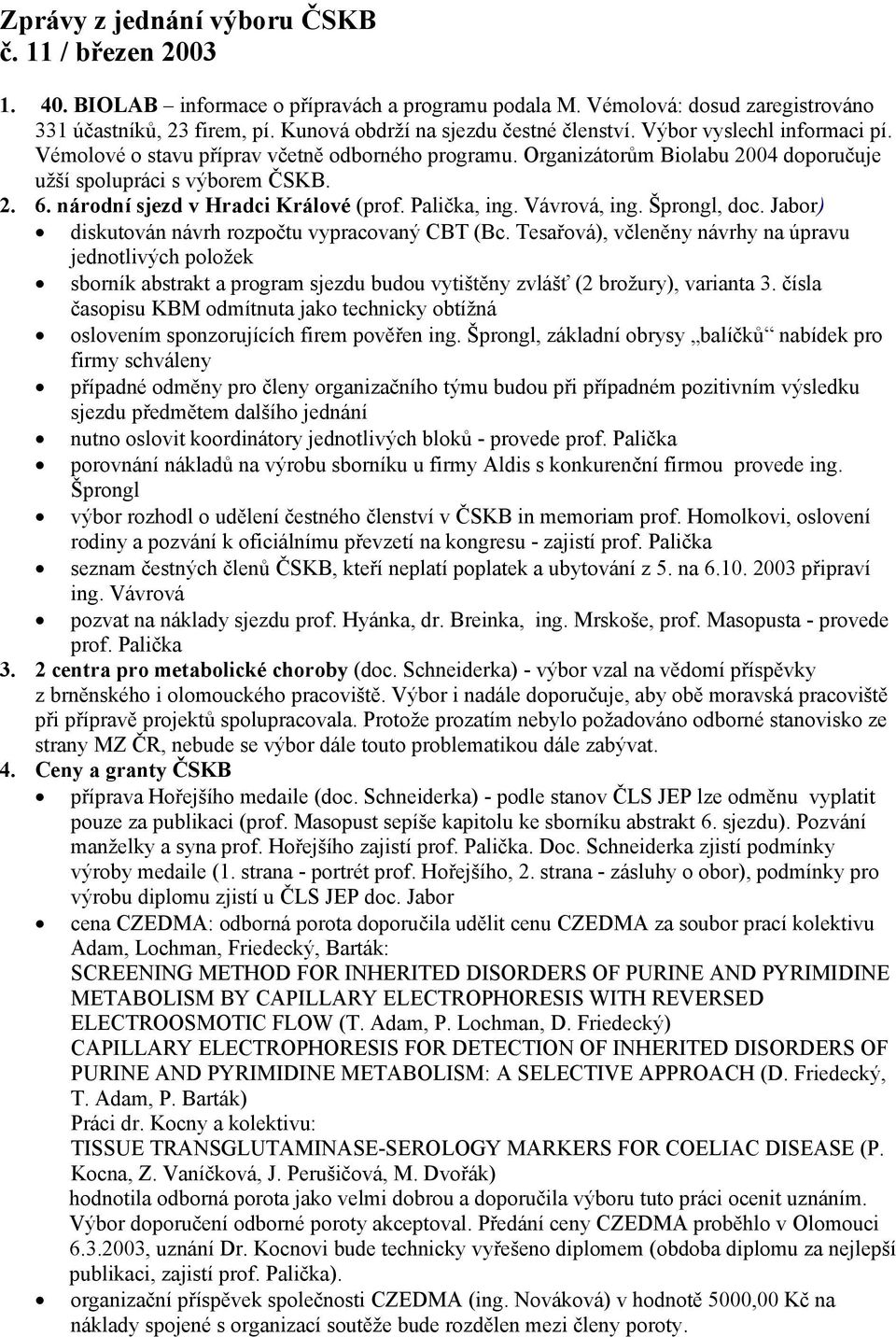 národní sjezd v Hradci Králové (prof. Palička, ing. Vávrová, ing. Šprongl, doc. Jabor) diskutován návrh rozpočtu vypracovaný CBT (Bc.