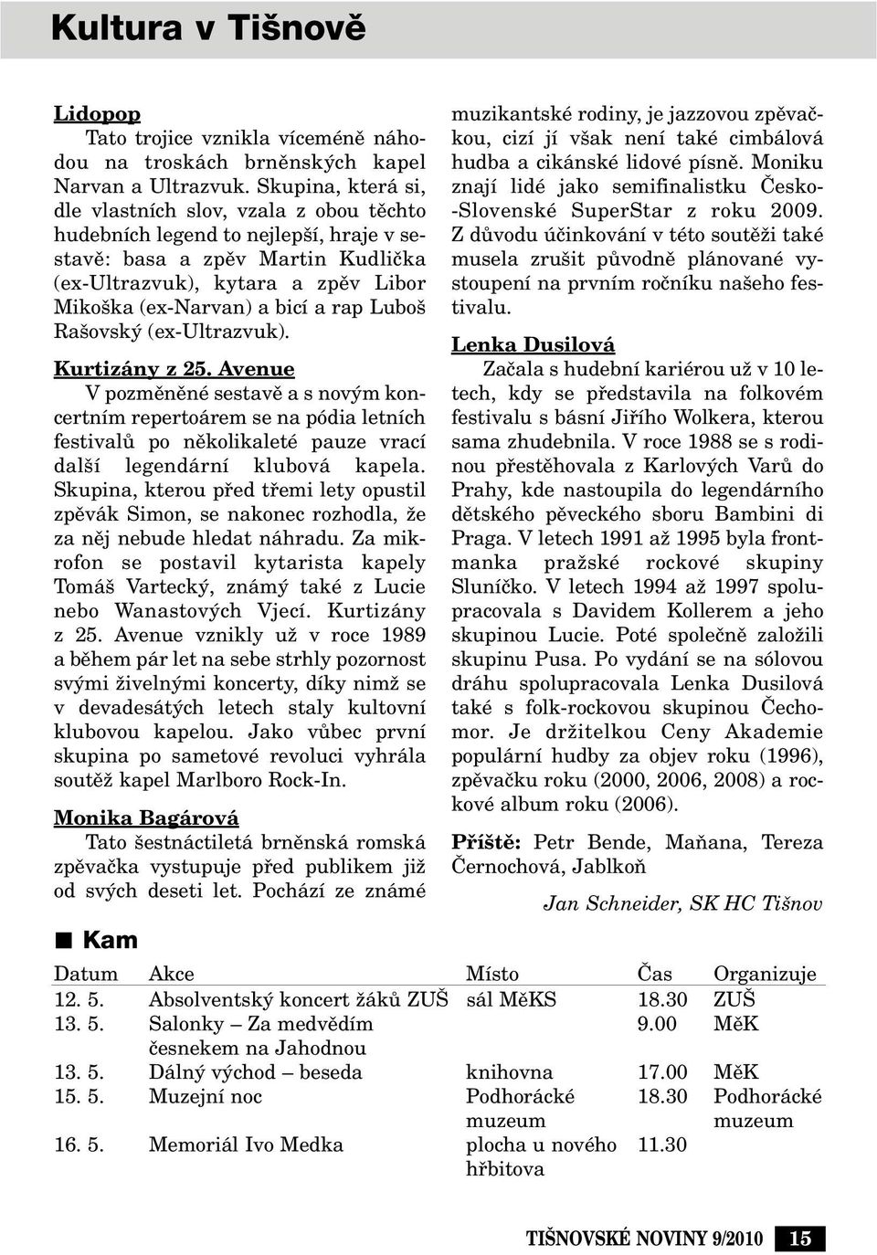 rap Lubo Ra ovsk (ex-ultrazvuk). Kurtizány z 25. Avenue V pozmûnûné sestavû a s nov m koncertním repertoárem se na pódia letních festivalû po nûkolikaleté pauze vrací dal í legendární klubová kapela.