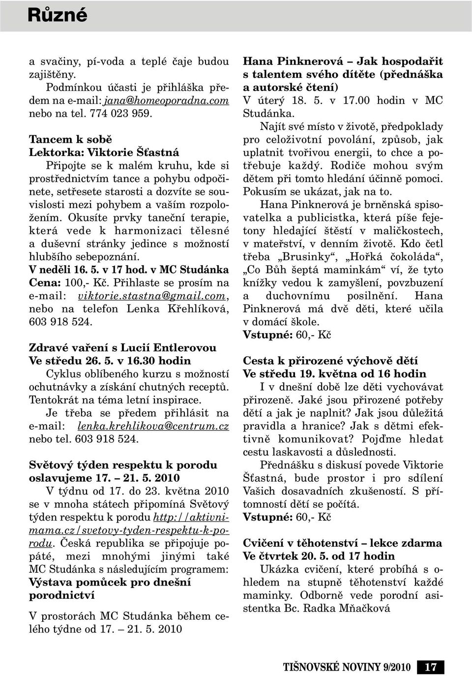 Okusíte prvky taneãní terapie, která vede k harmonizaci tûlesné a du evní stránky jedince s moïností hlub ího sebepoznání. V nedûli 16. 5. v 17 hod. v MC Studánka Cena: 100,- Kã.