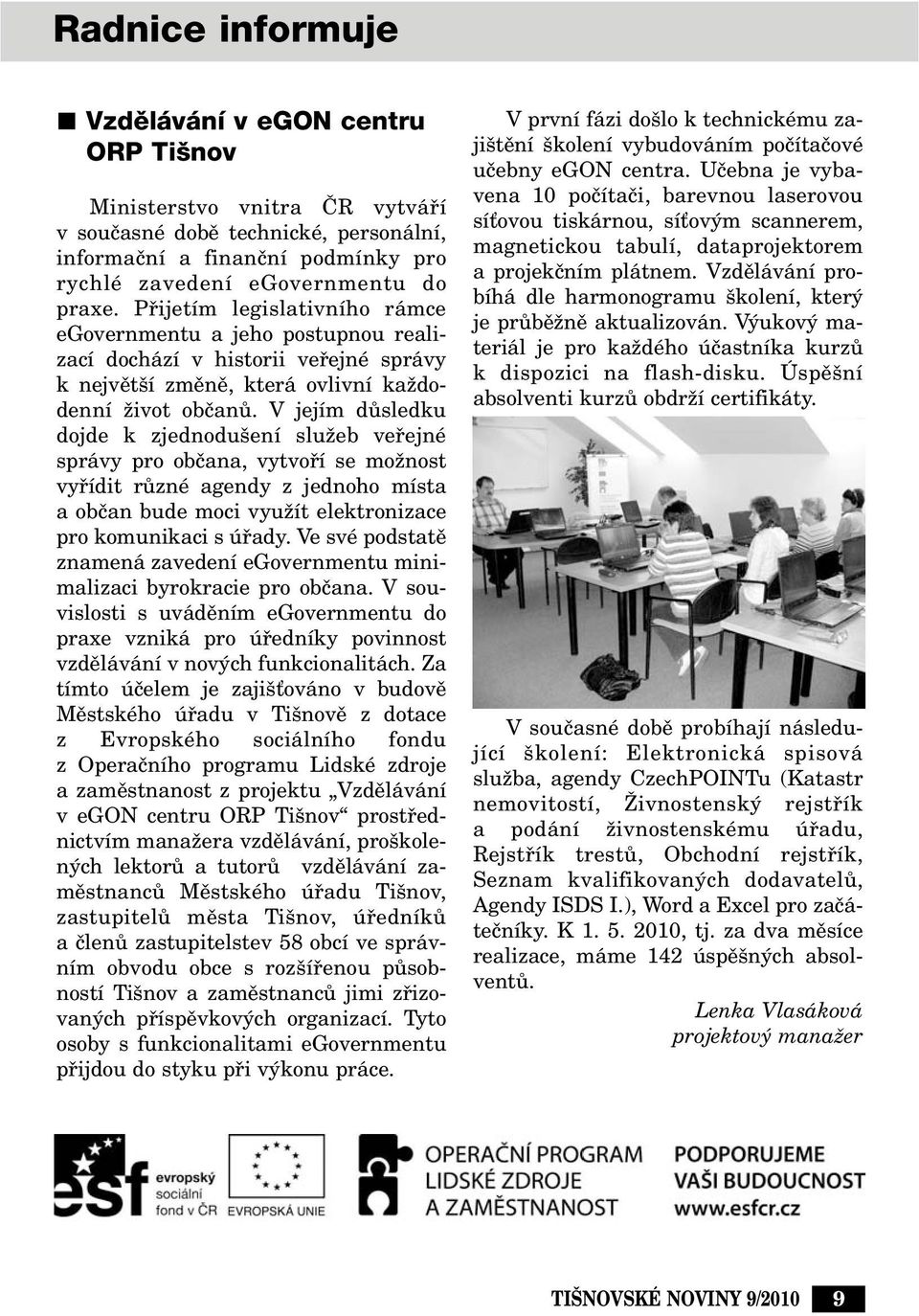 V jejím dûsledku dojde k zjednodu ení sluïeb vefiejné správy pro obãana, vytvofií se moïnost vyfiídit rûzné agendy z jednoho místa a obãan bude moci vyuïít elektronizace pro komunikaci s úfiady.