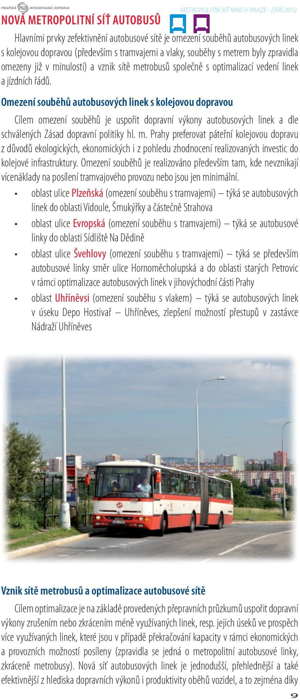 Omezení souběhů autobusových linek s kolejovou dopravou Cílem omezení souběhů je uspořit dopravní výkony autobusových linek a dle schválených Zásad dopravní politiky hl. m.