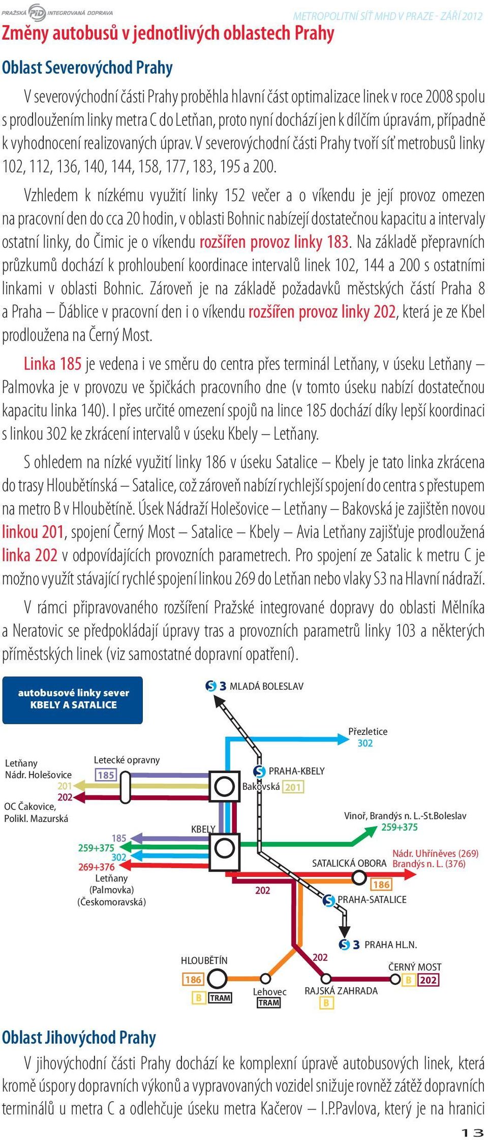 Vzhledem k nízkému využití linky 152 večer a o víkendu je její provoz omezen na pracovní den do cca 20 hodin, v oblasti Bohnic nabízejí dostatečnou kapacitu a intervaly ostatní linky, do Čimic je o