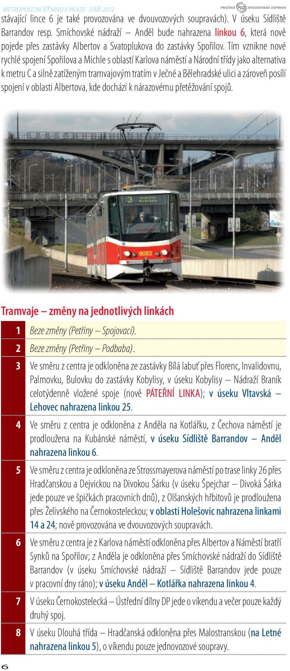 Tím vznikne nové rychlé spojení Spořilova a Michle s oblastí Karlova náměstí a Národní třídy jako alternativa k metru C a silně zatíženým tramvajovým tratím v Ječné a Bělehradské ulici a zároveň