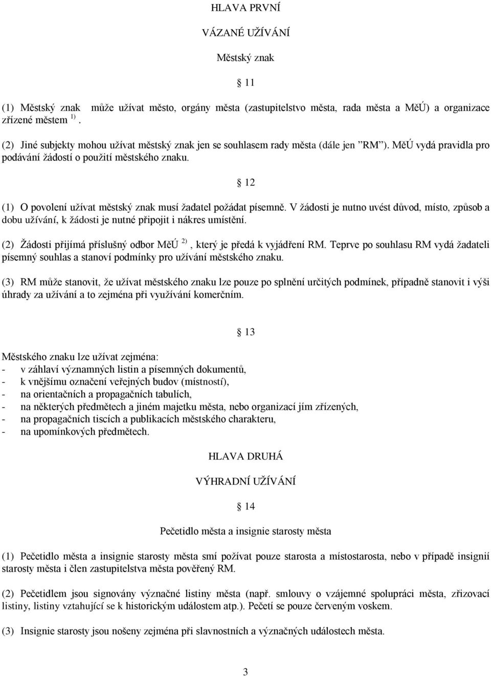 12 (1) O povolení užívat městský znak musí žadatel požádat písemně. V žádosti je nutno uvést důvod, místo, způsob a dobu užívání, k žádosti je nutné připojit i nákres umístění.