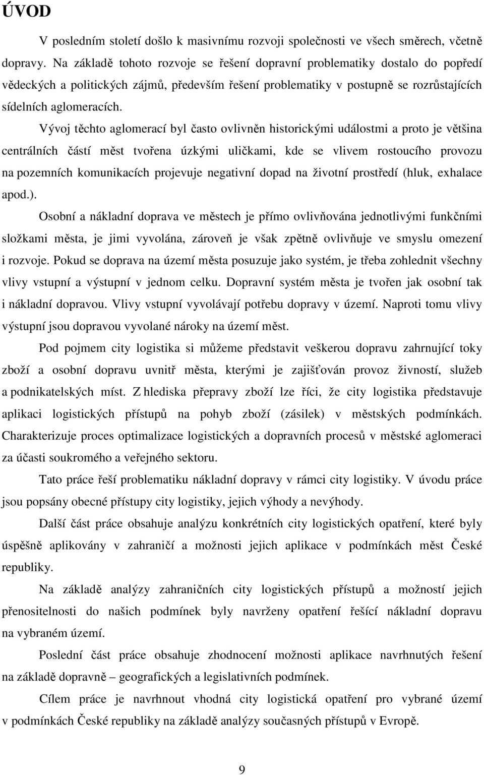 Vývoj těchto aglomerací byl často ovlivněn historickými událostmi a proto je většina centrálních částí měst tvořena úzkými uličkami, kde se vlivem rostoucího provozu na pozemních komunikacích