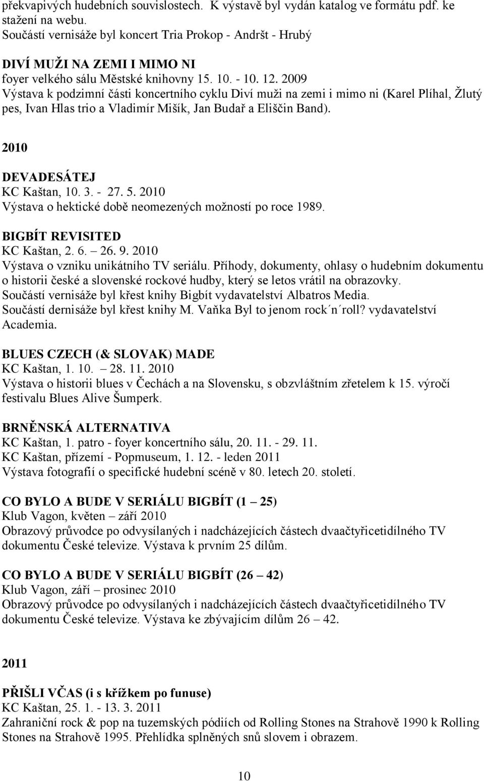 2009 Výstava k podzimní části koncertního cyklu Diví muži na zemi i mimo ni (Karel Plíhal, Žlutý pes, Ivan Hlas trio a Vladimír Mišík, Jan Budař a Eliščin Band). 2010 DEVADESÁTEJ KC Kaštan, 10. 3.