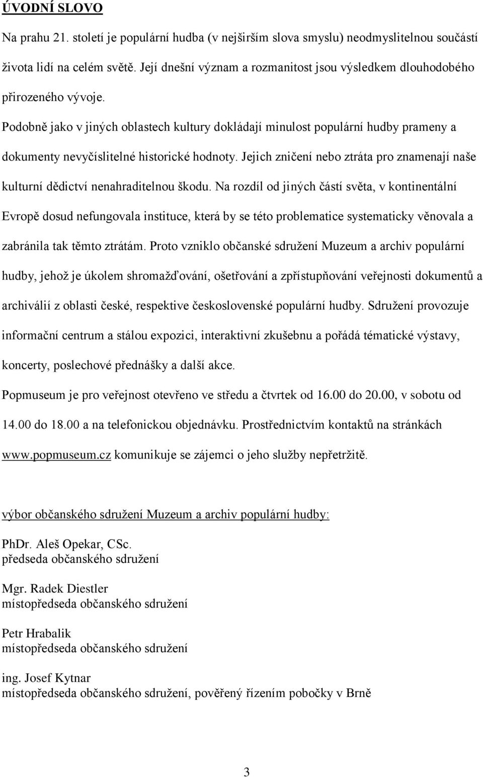 Podobně jako v jiných oblastech kultury dokládají minulost populární hudby prameny a dokumenty nevyčíslitelné historické hodnoty.