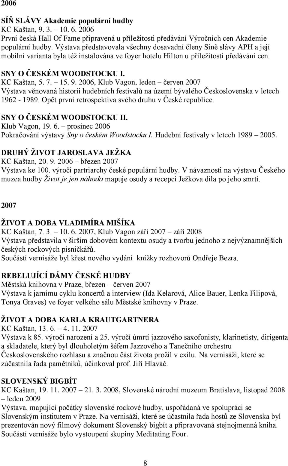 7. 15. 9. 2006, Klub Vagon, leden červen 2007 Výstava věnovaná historii hudebních festivalů na území bývalého Československa v letech 1962-1989. Opět první retrospektiva svého druhu v České republice.