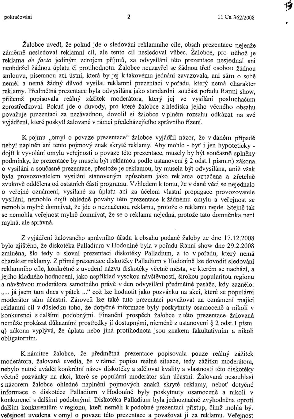 Žalobce neuzavřel se žádnou třetí osobou žádnou smlouvu, písemnou ani ústní, která by jej k takovému jednání zavazovala, ani sám o sobě neměl a nemá žádný důvod vysílat reklamní prezentaci v pořadu,