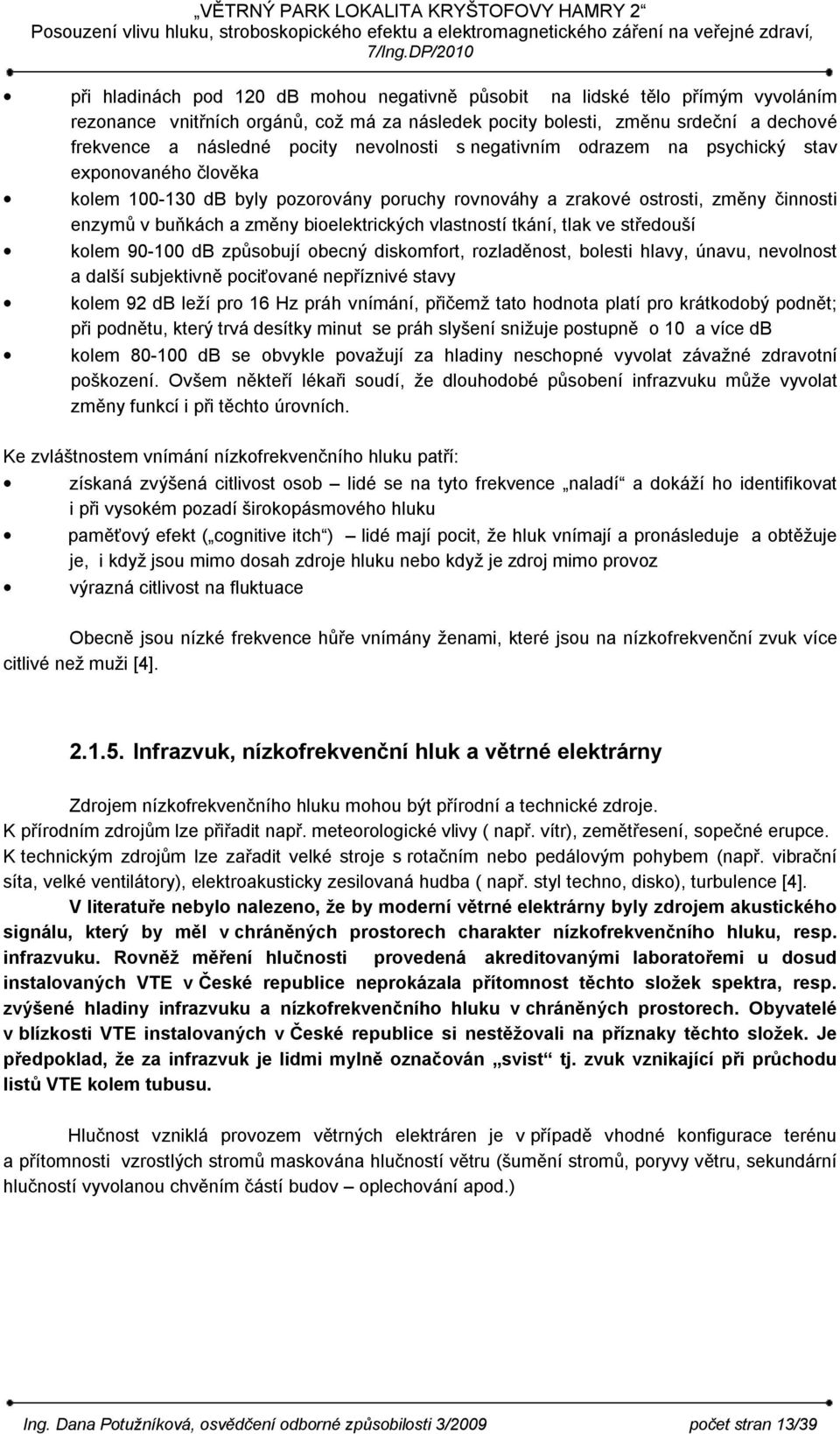 vlastností tkání, tlak ve středouší kolem 90-100 db způsobují obecný diskomfort, rozladěnost, bolesti hlavy, únavu, nevolnost a další subjektivně pociťované nepříznivé stavy kolem 92 db leží pro 16