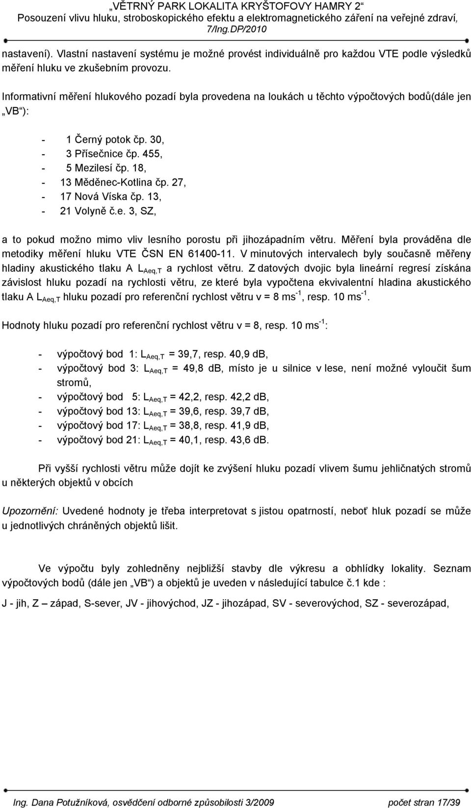 27, - 17 Nová Víska čp. 13, - 21 Volyně č.e. 3, SZ, a to pokud možno mimo vliv lesního porostu při jihozápadním větru. Měření byla prováděna dle metodiky měření hluku VTE ČSN EN 61400-11.