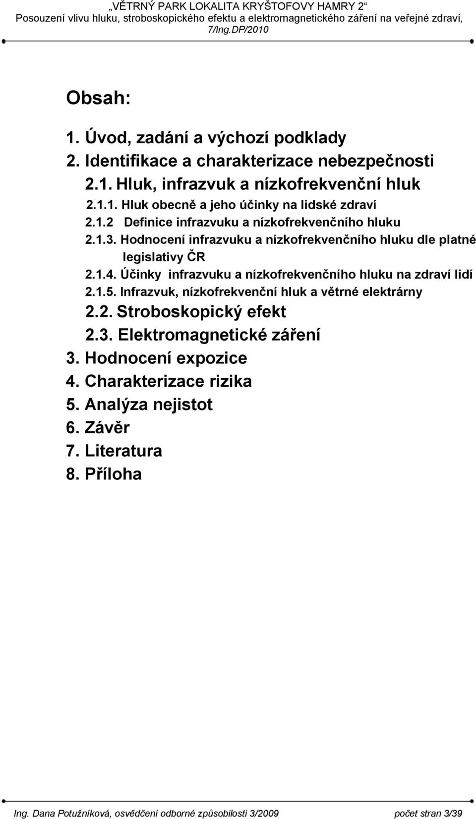 Účinky infrazvuku a nízkofrekvenčního hluku na zdraví lidí 2.1.5. Infrazvuk, nízkofrekvenční hluk a větrné elektrárny 2.2. Stroboskopický efekt 2.3.