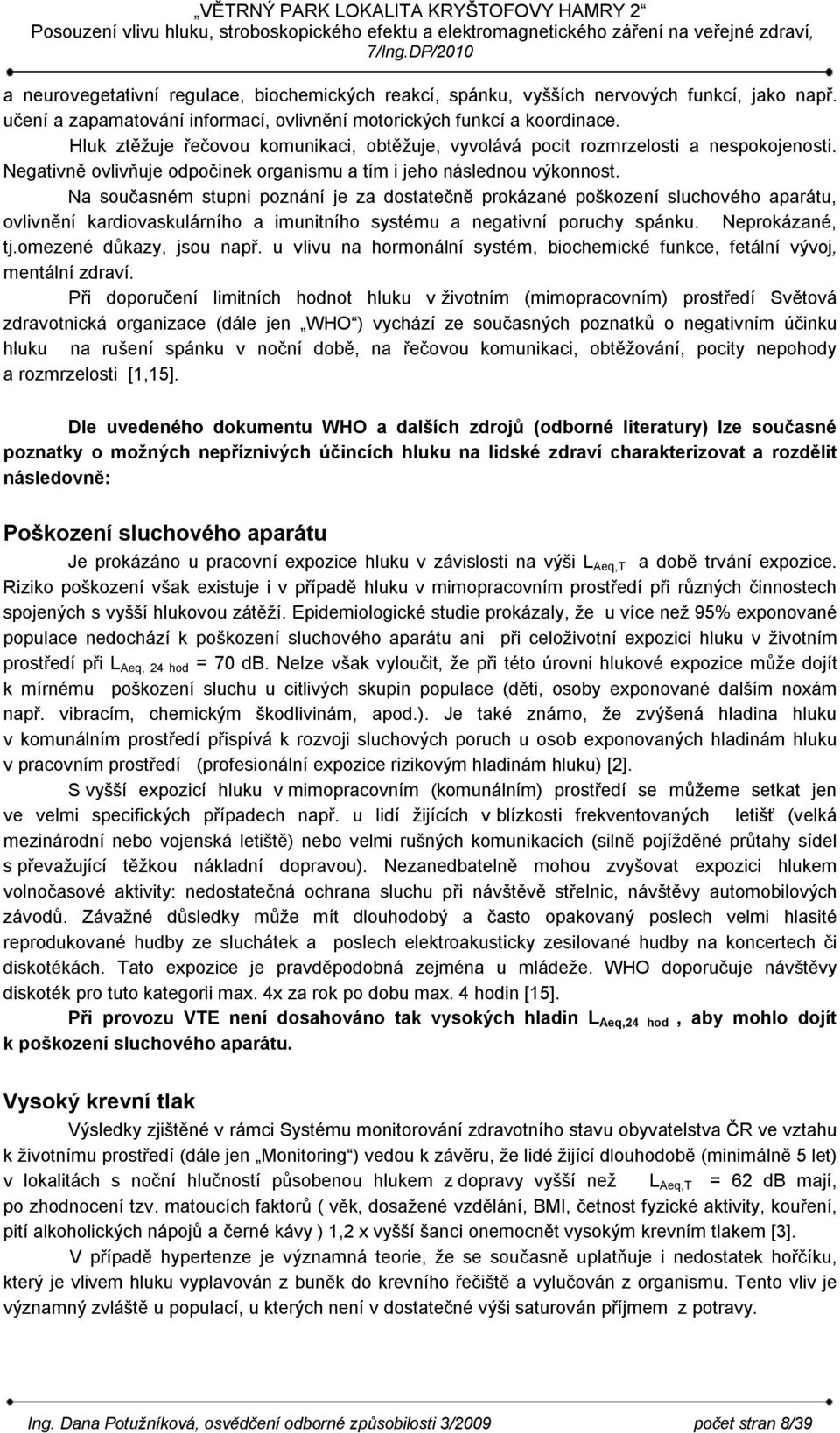 Na současném stupni poznání je za dostatečně prokázané poškození sluchového aparátu, ovlivnění kardiovaskulárního a imunitního systému a negativní poruchy spánku. Neprokázané, tj.