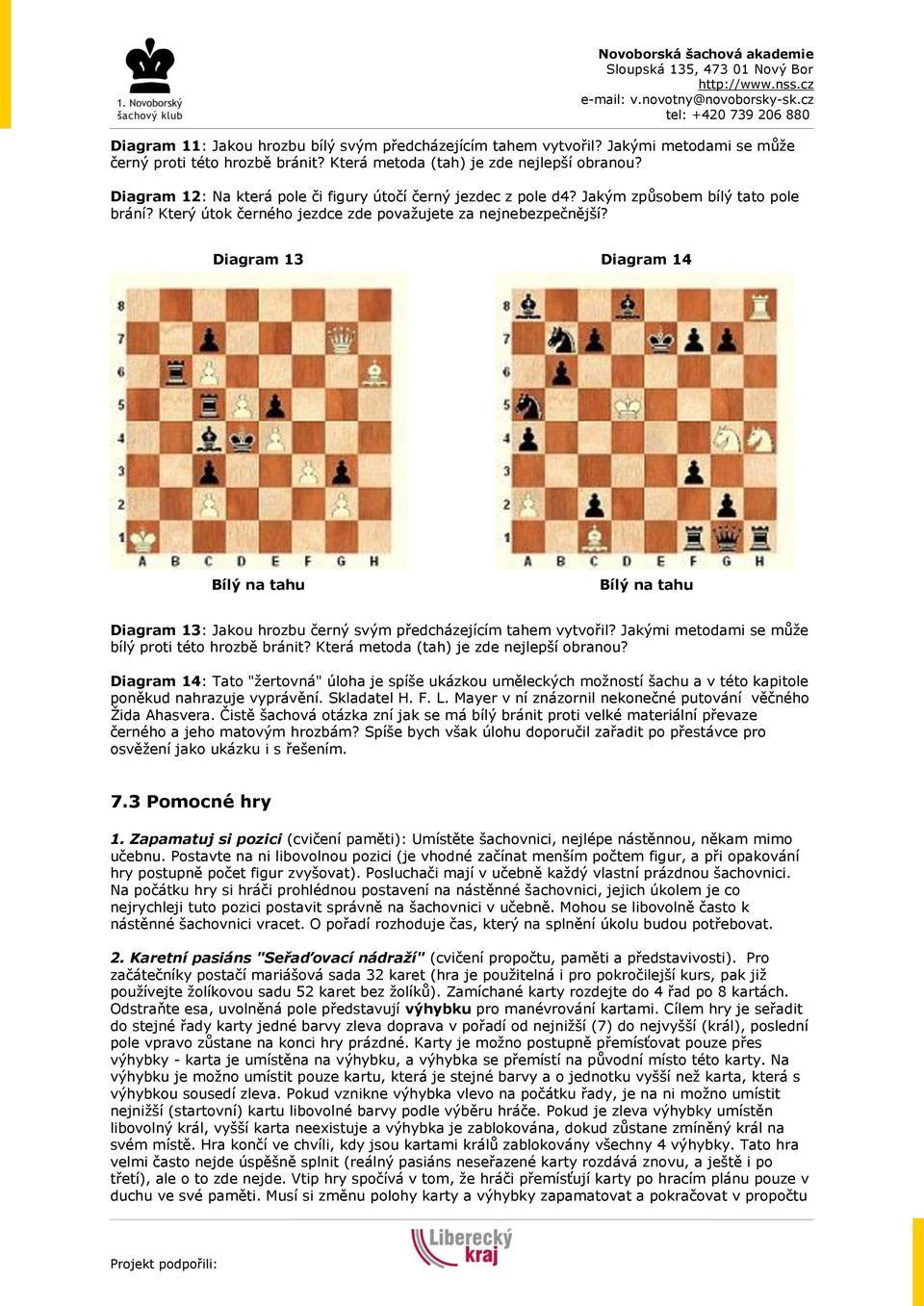 Diagram 13 Diagram 14 Diagram 13: Jakou hrozbu černý svým předcházejícím tahem vytvořil? Jakými metodami se může bílý proti této hrozbě bránit? Která metoda (tah) je zde nejlepší obranou?