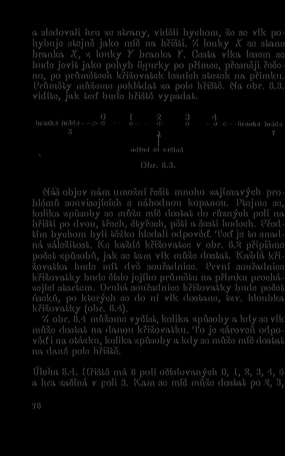 vidíte, jak teď bude hřiště vypadat. 0 1 2 3 4 branka hráče > o o o o o * brnnlia hiáče x A Y f odlud se začíná Obr. 6.3. Náš objev nám umožní řešit mnoho zajímavých problémů souvisejících s náhodnou kopanou.