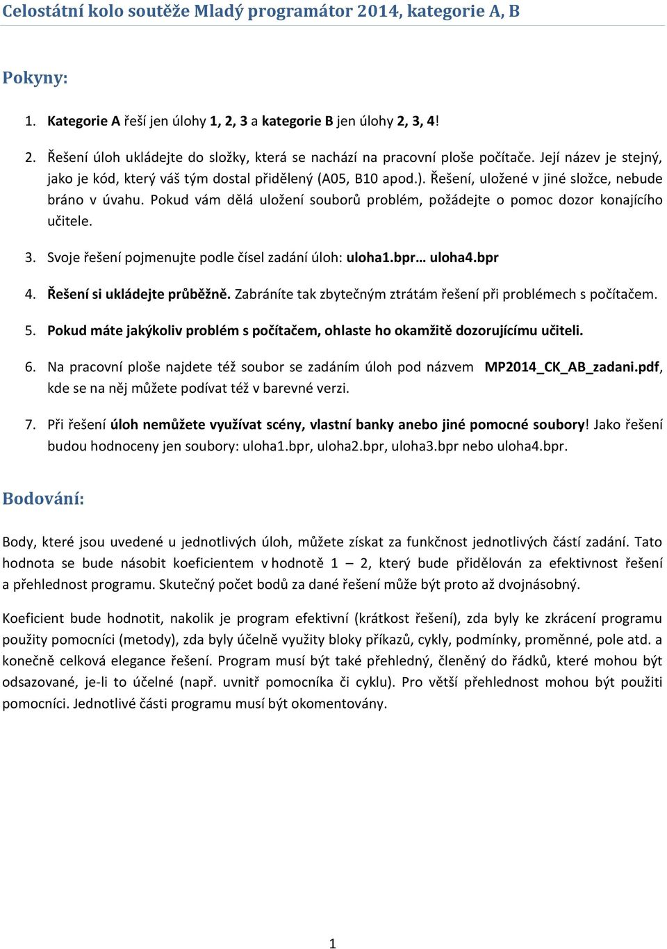 Pokud vám dělá uložení souborů problém, požádejte o pomoc dozor konajícího učitele. 3. Svoje řešení pojmenujte podle čísel zadání úloh: uloha1.bpr uloha4.bpr 4. Řešení si ukládejte průběžně.