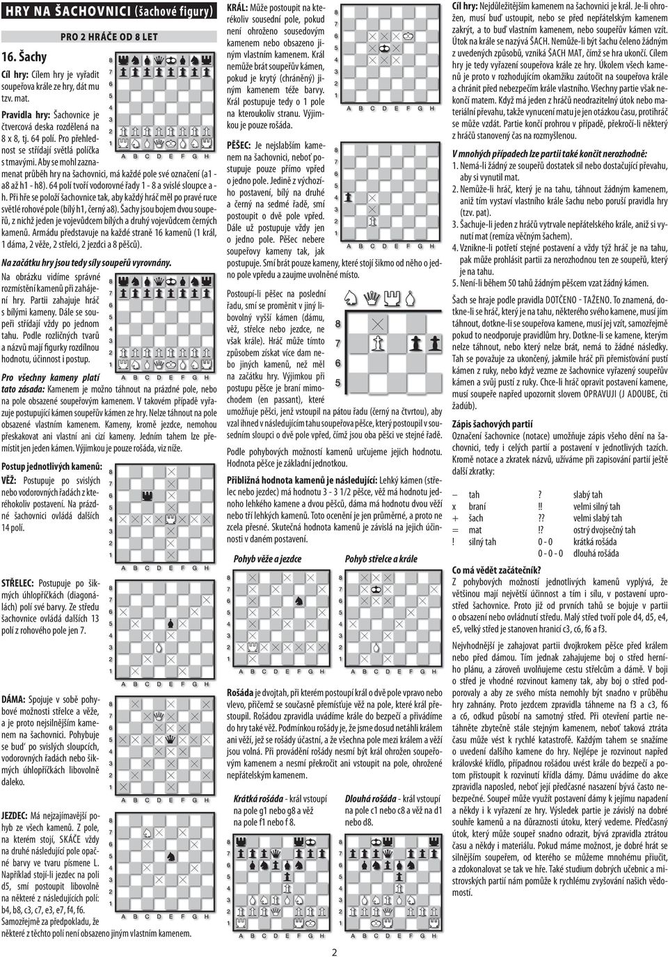 Aby se mohl zaznamenat průběh hry na šachovnici, má každé pole své označení (a1 - a8 až h1 - h8). 64 polí tvoří vodorovné řady 1-8 a svislé sloupce a - h.