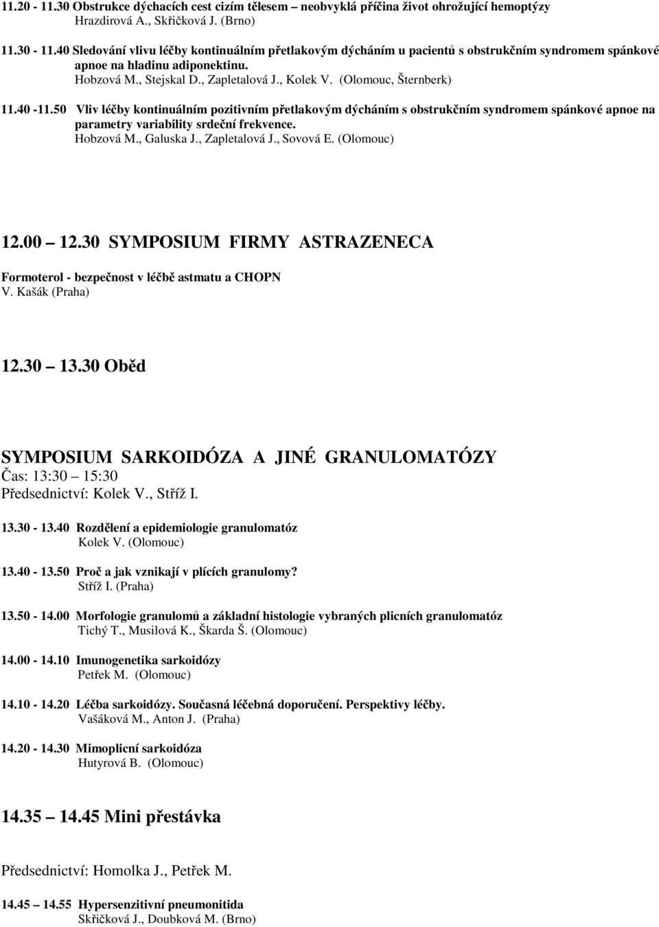 (Olomouc, Šternberk) 11.40-11.50 Vliv léčby kontinuálním pozitivním přetlakovým dýcháním s obstrukčním syndromem spánkové apnoe na parametry variability srdeční frekvence. Hobzová M., Galuska J.