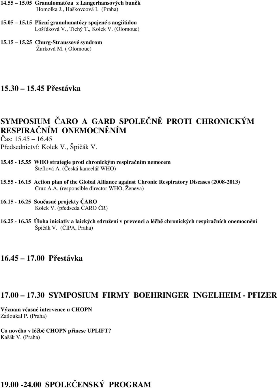 55 WHO strategie proti chronickým respiračním nemocem Šteflová A. (Česká kancelář WHO) 15.55-16.15 Action plan of the Global Alliance against Chronic Respiratory Diseases (2008-2013) Cruz A.A. (responsible director WHO, Ženeva) 16.