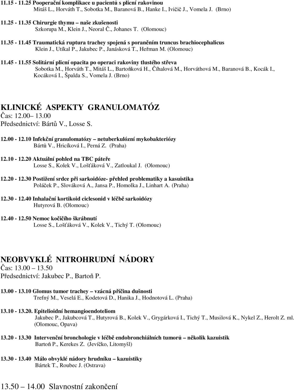 , Jakubec P., Janásková T., Heřman M. (Olomouc) 11.45-11.55 Solitární plicní opacita po operaci rakoviny tlustého střeva Sobotka M., Horváth T., Mitáš L., Bartoňková H., Číhalová M., Horváthová M.