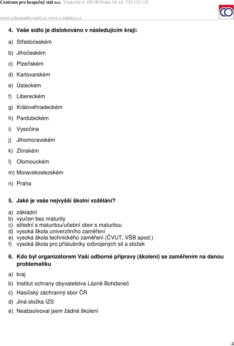 a) základní b) vyučen bez maturity c) střední s maturitou/učební obor s maturitou d) vysoká škola univerzitního zaměření e) vysoká škola technického zaměření (ČVUT, VŠB apod.