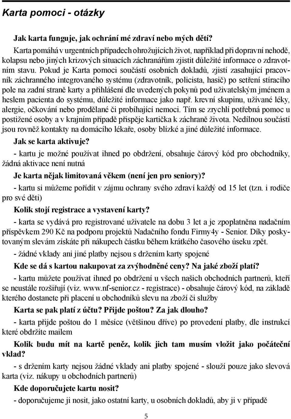 Pokud je Karta pomoci součástí osobních dokladů, zjistí zasahující pracovník záchranného integrovaného systému (zdravotník, policista, hasič) po setření stíracího pole na zadní straně karty a