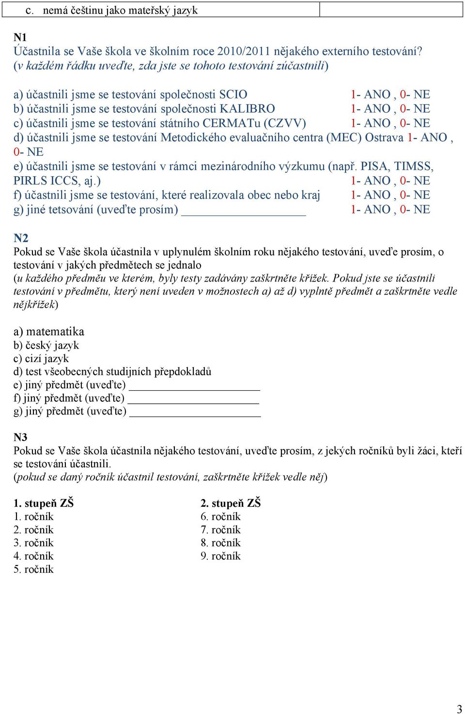 účastnili jsme se testování státního CERMATu (CZVV) 1- ANO, 0- NE d) účastnili jsme se testování Metodického evaluačního centra (MEC) Ostrava 1- ANO, 0- NE e) účastnili jsme se testování v rámci