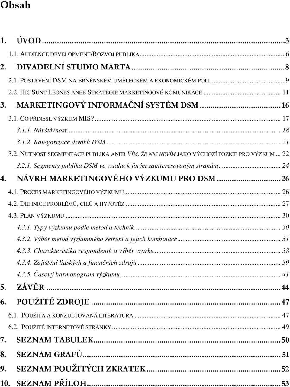 .. 22 3.2.1. Segmenty publika DSM ve vztahu k jiným zainteresovaným stranám... 24 4. NÁVRH MARKETINGOVÉHO VÝZKUMU PRO DSM...26 4.1. PROCES MARKETINGOVÉHO VÝZKUMU... 26 4.2. DEFINICE PROBLÉMŮ, CÍLŮ A HYPOTÉZ.