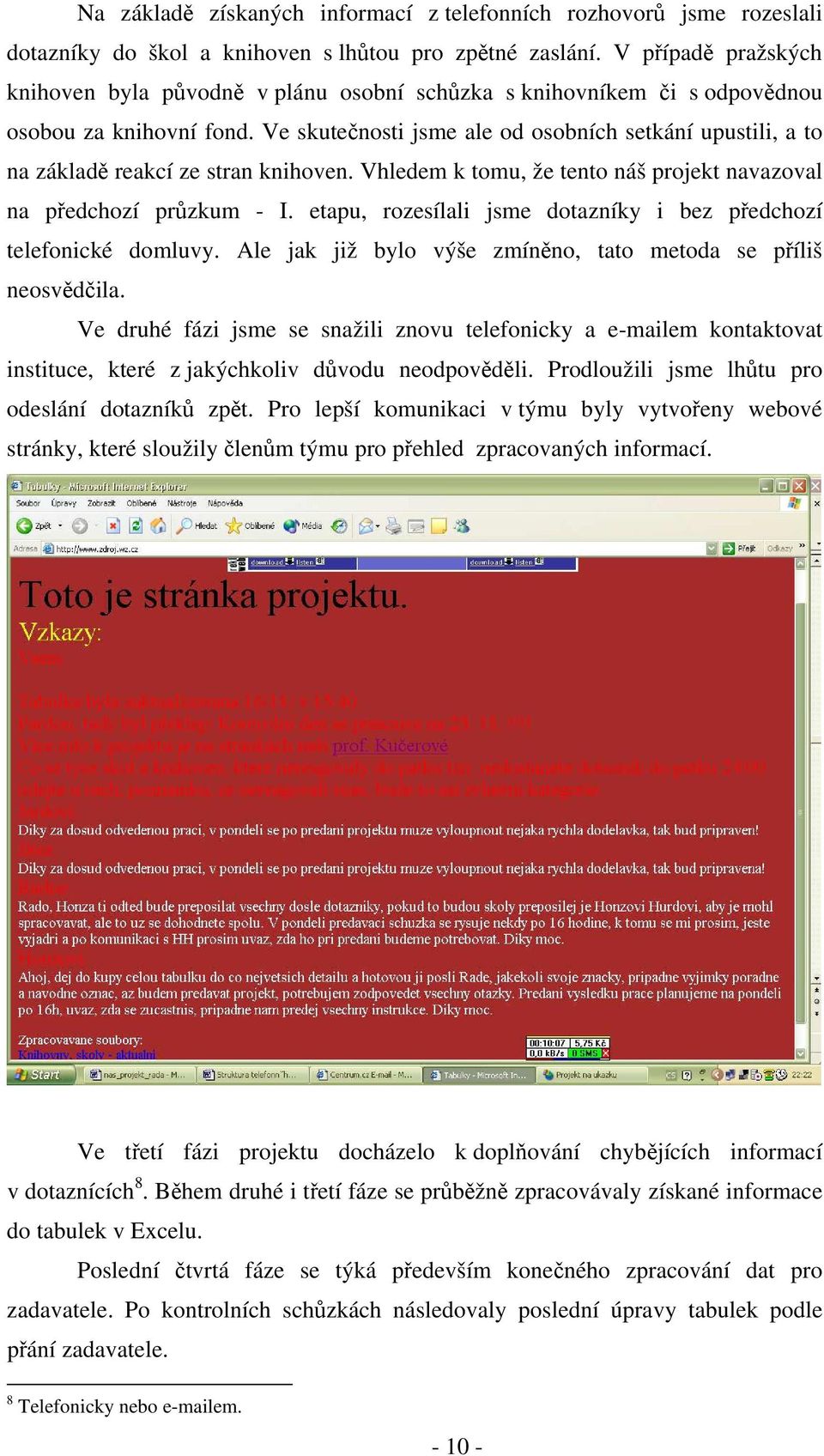 Ve skutečnosti jsme ale od osobních setkání upustili, a to na základě reakcí ze stran knihoven. Vhledem k tomu, že tento náš projekt navazoval na předchozí průzkum - I.