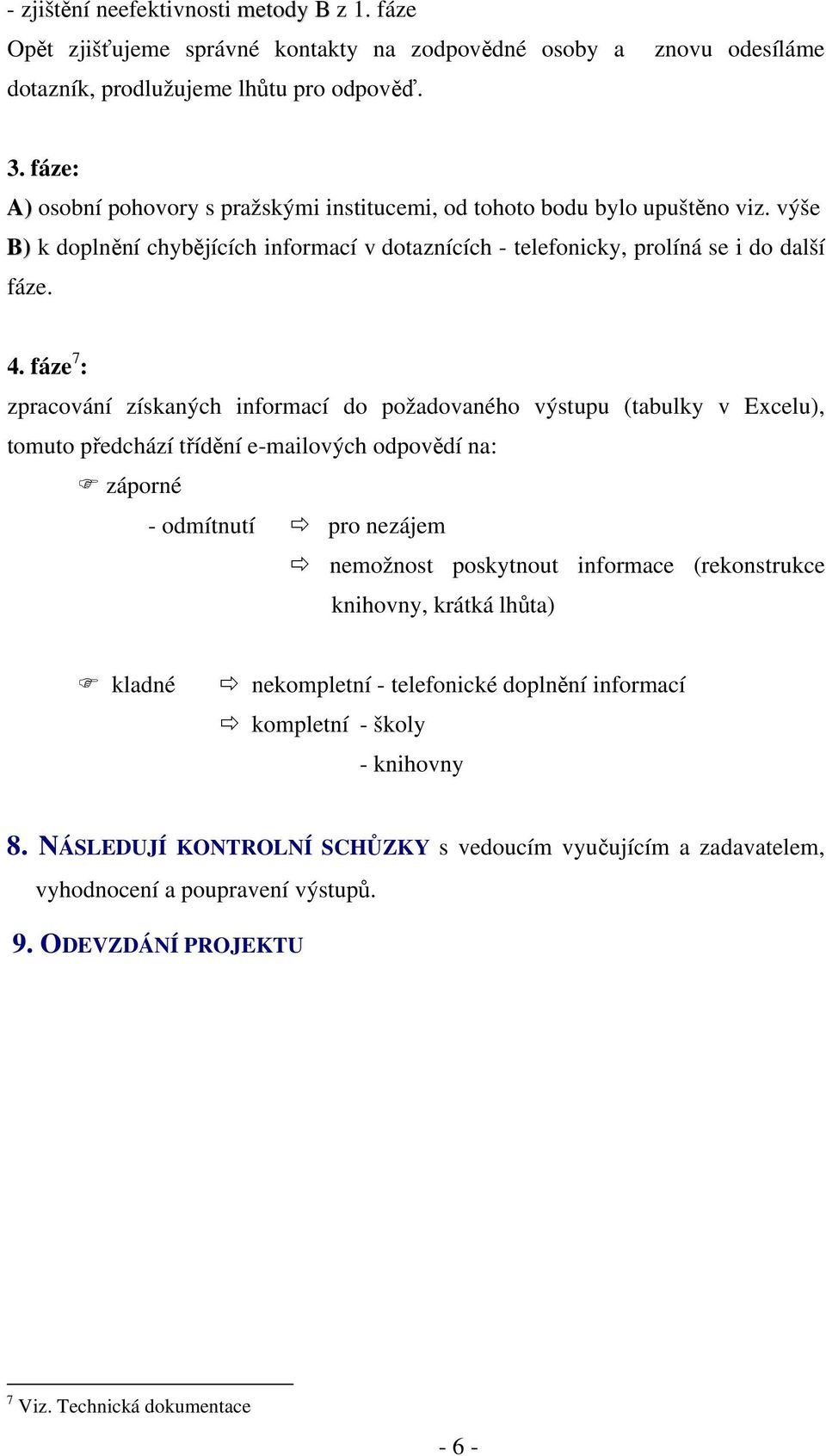 fáze 7 : zpracování získaných informací do požadovaného výstupu (tabulky v Excelu), tomuto předchází třídění e-mailových odpovědí na: záporné - odmítnutí pro nezájem nemožnost poskytnout informace