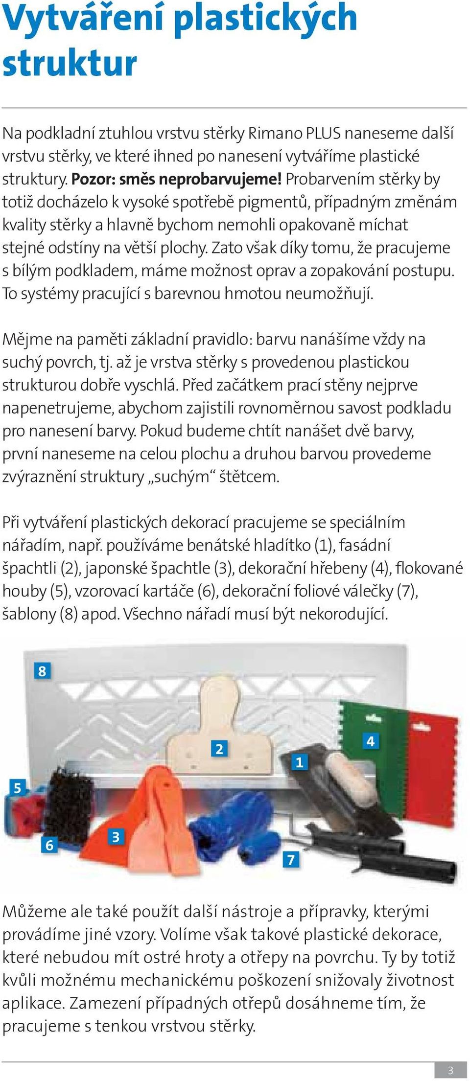 Zato však díky tomu, že pracujeme s bílým podkladem, máme možnost oprav a zopakování postupu. To systémy pracující s barevnou hmotou neumožňují.