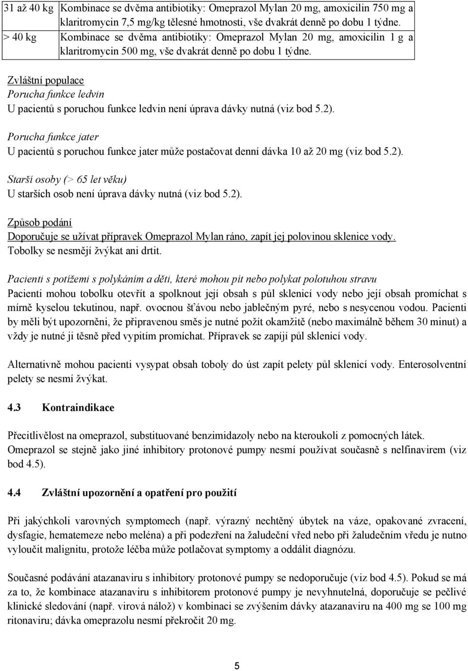 Zvláštní populace Porucha funkce ledvin U pacientů s poruchou funkce ledvin není úprava dávky nutná (viz bod 5.2).