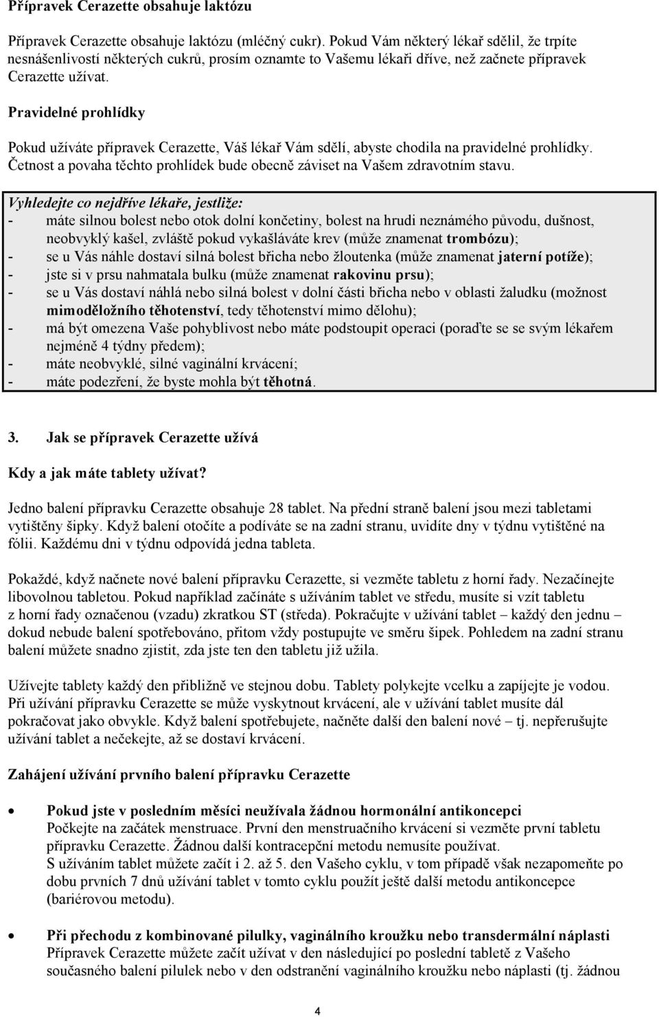 Pravidelné prohlídky Pokud užíváte přípravek Cerazette, Váš lékař Vám sdělí, abyste chodila na pravidelné prohlídky. Četnost a povaha těchto prohlídek bude obecně záviset na Vašem zdravotním stavu.